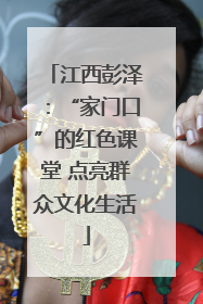 江西彭泽：“家门口”的红色课堂 点亮群众文化生活