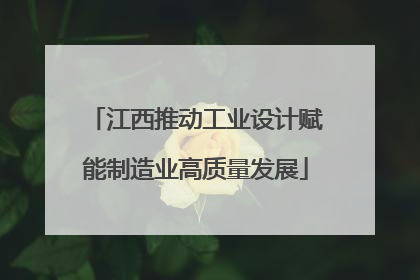 江西推动工业设计赋能制造业高质量发展