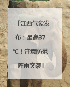 江西气象发布：最高37℃！注意防范阵雨突袭