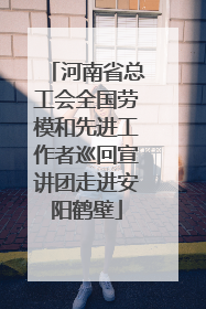 河南省总工会全国劳模和先进工作者巡回宣讲团走进安阳鹤壁