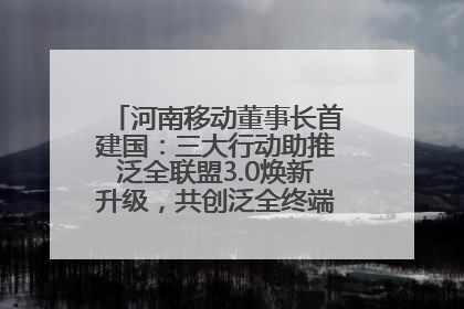 河南移动董事长首建国：三大行动助推泛全联盟3.0焕新升级，共创泛全终端万亿级产业生态