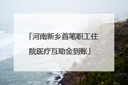河南新乡首笔职工住院医疗互助金到账