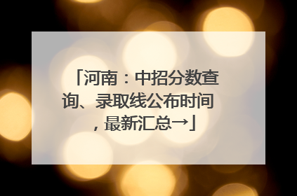 河南：中招分数查询、录取线公布时间，最新汇总→