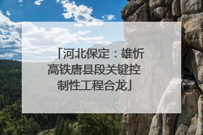 河北保定：雄忻高铁唐县段关键控制性工程合龙