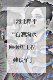 河北阜平：石漕沟水库枢纽工程建设忙