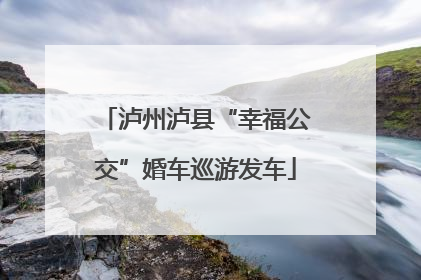 泸州泸县“幸福公交”婚车巡游发车