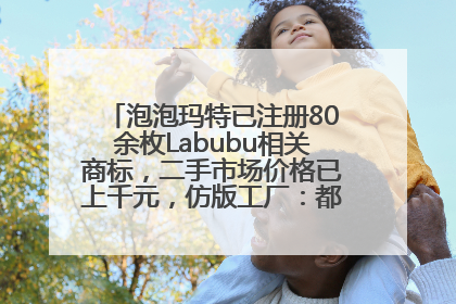泡泡玛特已注册80余枚Labubu相关商标，二手市场价格已上千元，仿版工厂：都在欠货，根本不够分
