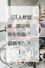 注入修复液，能让电单车电瓶“获新生”？