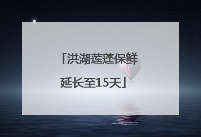 洪湖莲蓬保鲜延长至15天