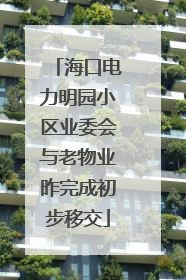 海口电力明园小区业委会与老物业昨完成初步移交