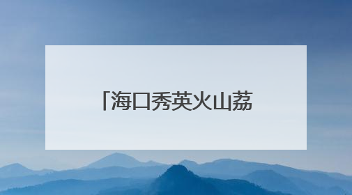 海口秀英火山荔枝王铺就乡村“甜蜜”致富路