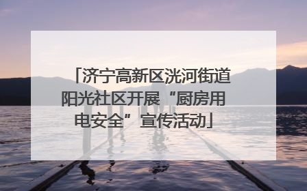 济宁高新区洸河街道阳光社区开展“厨房用电安全”宣传活动