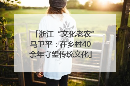 浙江“文化老农”马卫平：在乡村40余年守望传统文化