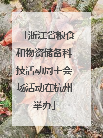 浙江省粮食和物资储备科技活动周主会场活动在杭州举办