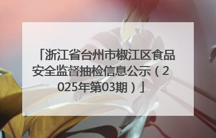 浙江省台州市椒江区食品安全监督抽检信息公示（2025年第03期）