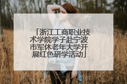 浙江工商职业技术学院学子赴宁波市军休老年大学开展红色研学活动