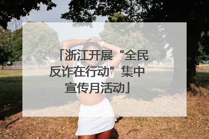 浙江开展“全民反诈在行动”集中宣传月活动