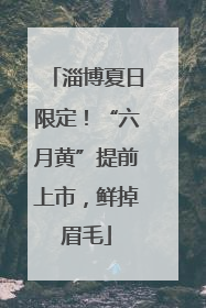 淄博夏日限定！“六月黄”提前上市，鲜掉眉毛