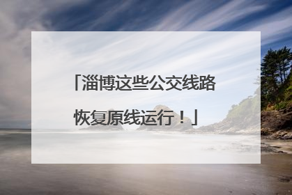 淄博这些公交线路恢复原线运行！