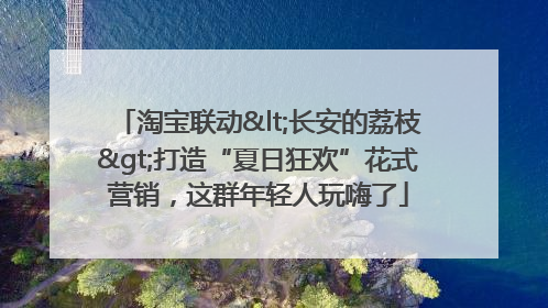 淘宝联动<长安的荔枝>打造“夏日狂欢”花式营销，这群年轻人玩嗨了
