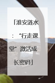 淮安涟水：“行走课堂”激活成长密码