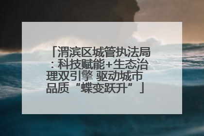 渭滨区城管执法局：科技赋能+生态治理双引擎 驱动城市品质“蝶变跃升”