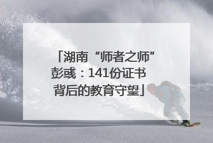 湖南“师者之师”彭彧：141份证书背后的教育守望