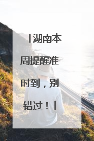 湖南本周提醒准时到，别错过！