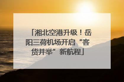 湘北空港升级！岳阳三荷机场开启“客货并举”新航程