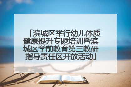 滨城区举行幼儿体质健康提升专题培训暨滨城区学前教育第三教研指导责任区开放活动