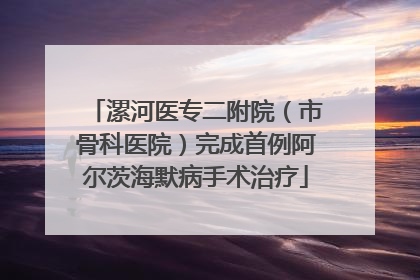 漯河医专二附院（市骨科医院）完成首例阿尔茨海默病手术治疗