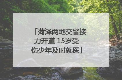 菏泽两地交警接力开道 15岁受伤少年及时就医