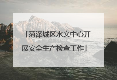菏泽城区水文中心开展安全生产检查工作