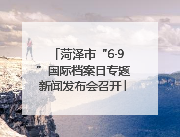 菏泽市“6·9”国际档案日专题新闻发布会召开