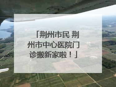 荆州市民 荆州市中心医院门诊搬新家啦！