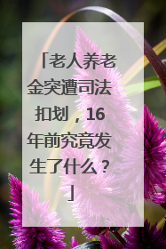 老人养老金突遭司法扣划，16年前究竟发生了什么？