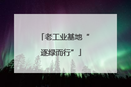 老工业基地“逐绿而行”