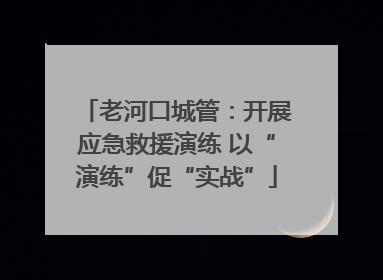 老河口城管：开展应急救援演练 以“演练”促“实战”