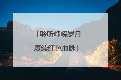 聆听峥嵘岁月 赓续红色血脉
