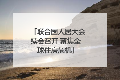 联合国人居大会续会召开 聚焦全球住房危机