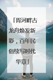 胥河畔古龙舟焕发新彩，百年民俗续写时代华章