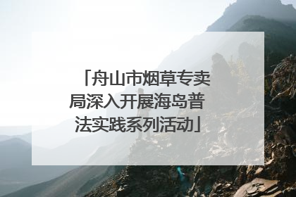 舟山市烟草专卖局深入开展海岛普法实践系列活动