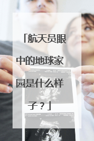 航天员眼中的地球家园是什么样子？