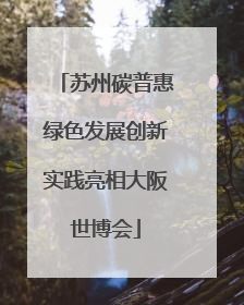 苏州碳普惠绿色发展创新实践亮相大阪世博会