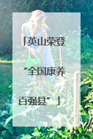 英山荣登“全国康养百强县”