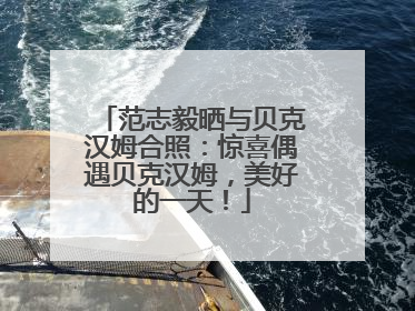 范志毅晒与贝克汉姆合照：惊喜偶遇贝克汉姆，美好的一天！