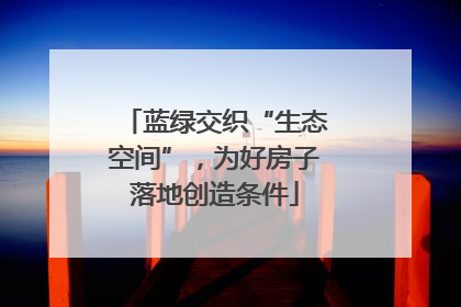 蓝绿交织“生态空间”，为好房子落地创造条件