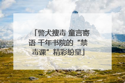 警犬搜毒 童言寄语 千年书院的“禁毒课”精彩纷呈