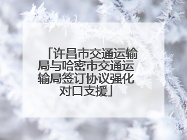 许昌市交通运输局与哈密市交通运输局签订协议强化对口支援