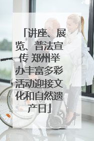 讲座、展览、普法宣传 郑州举办丰富多彩活动迎接文化和自然遗产日